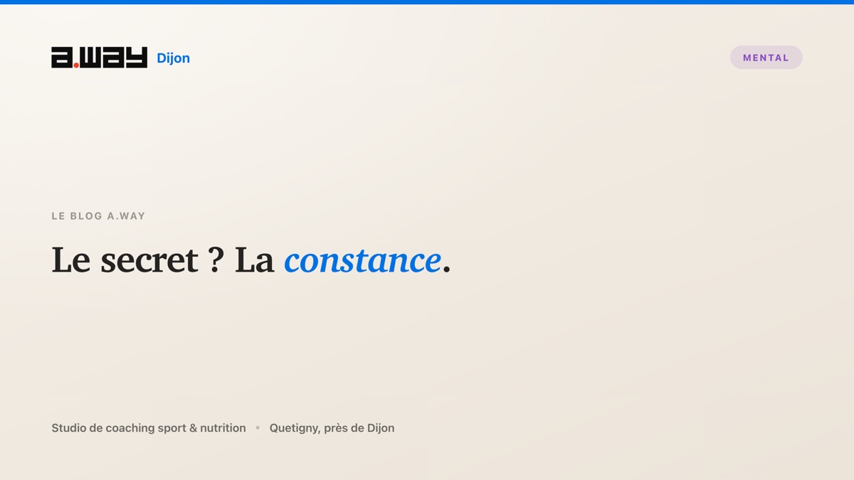 La constance plutôt que la perfection, le vrai secret des résultats, selon le studio de coaching A.WAY à Quetigny, près de Dijon.